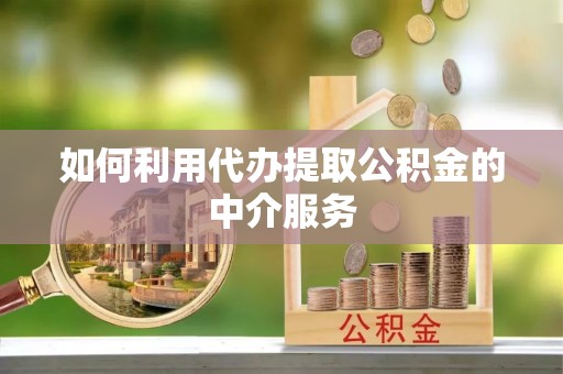 盐埔如何利用代办提取公积金的中介服务