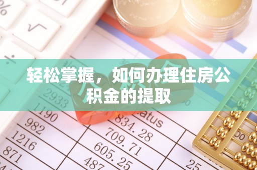 盐埔轻松掌握，如何办理住房公积金的提取