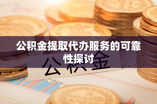 盐埔公积金提取代办服务的可靠性探讨