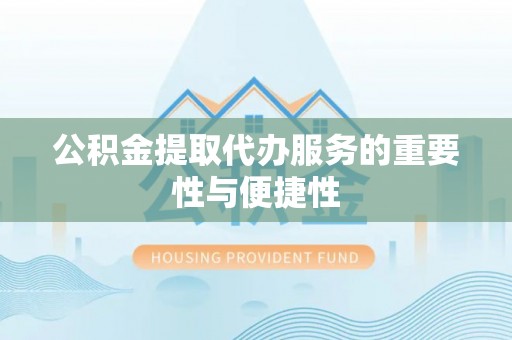 盐埔公积金提取代办服务的重要性与便捷性