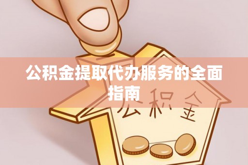 盐埔公积金提取代办服务的全面指南
