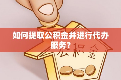 盐埔如何提取公积金并进行代办服务？