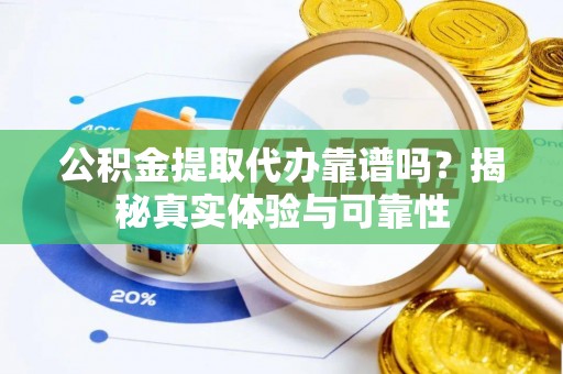 盐埔公积金提取代办靠谱吗？揭秘真实体验与可靠性