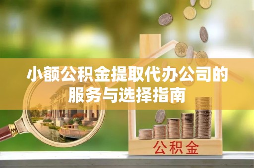 盐埔小额公积金提取代办公司的服务与选择指南
