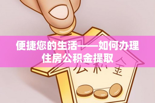 盐埔便捷您的生活——如何办理住房公积金提取