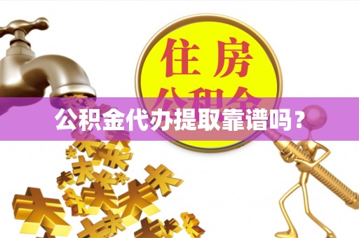 盐埔公积金代办提取靠谱吗？