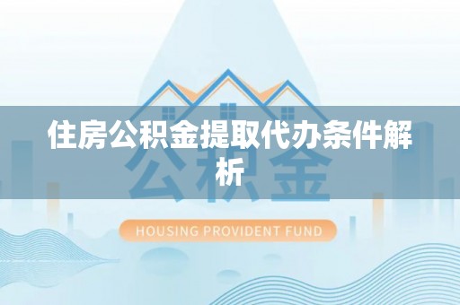 盐埔住房公积金提取代办条件解析