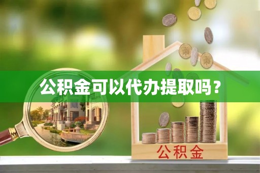 盐埔公积金可以代办提取吗？