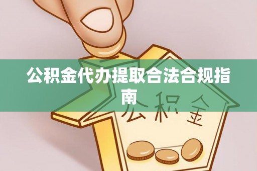 盐埔公积金代办提取合法合规指南