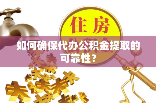 盐埔如何确保代办公积金提取的可靠性？