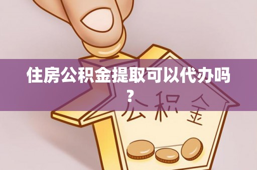 盐埔住房公积金提取可以代办吗？