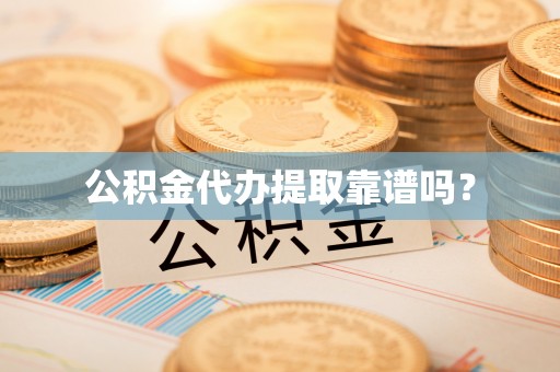 盐埔公积金代办提取靠谱吗？