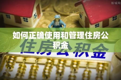 盐埔如何正确使用和管理住房公积金