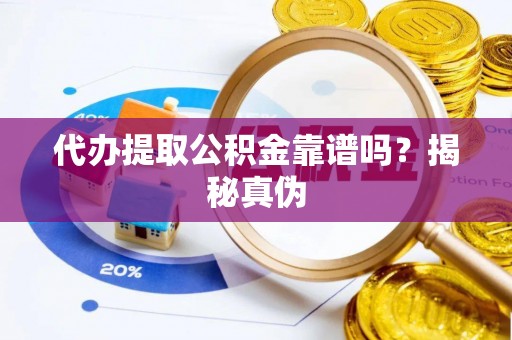 盐埔代办提取公积金靠谱吗？揭秘真伪