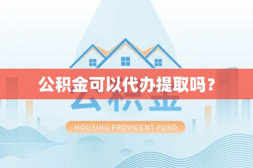 盐埔公积金可以代办提取吗？