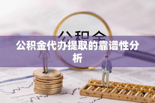 盐埔公积金代办提取的靠谱性分析