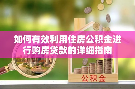 盐埔如何有效利用住房公积金进行购房贷款的详细指南