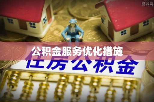 盐埔公积金服务优化措施