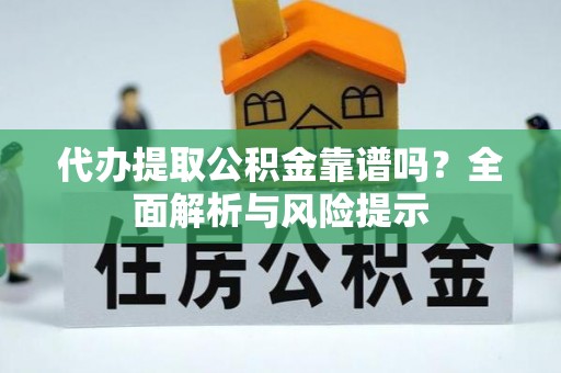 盐埔代办提取公积金靠谱吗？全面解析与风险提示