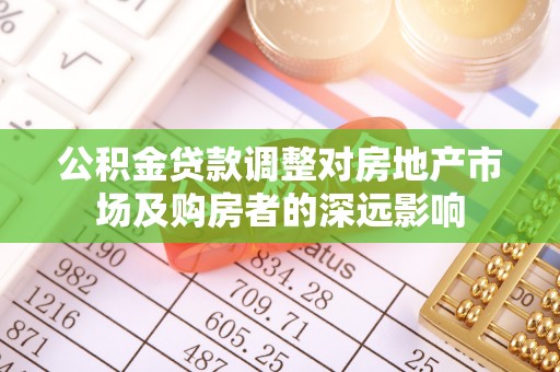 盐埔公积金贷款调整对房地产市场及购房者的深远影响