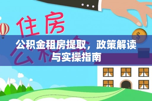 盐埔公积金租房提取，政策解读与实操指南
