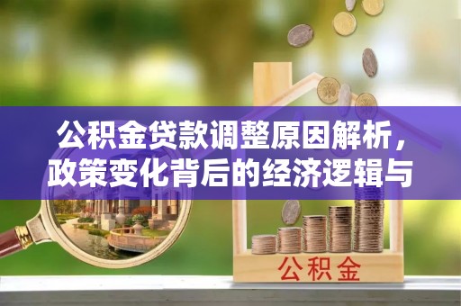 盐埔公积金贷款调整原因解析，政策变化背后的经济逻辑与民生考量